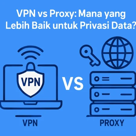 VPN vs Proxy: Mana yang Lebih Baik untuk Privasi Data?